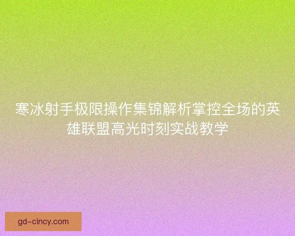 寒冰射手极限操作集锦解析掌控全场的英雄联盟高光时刻实战教学