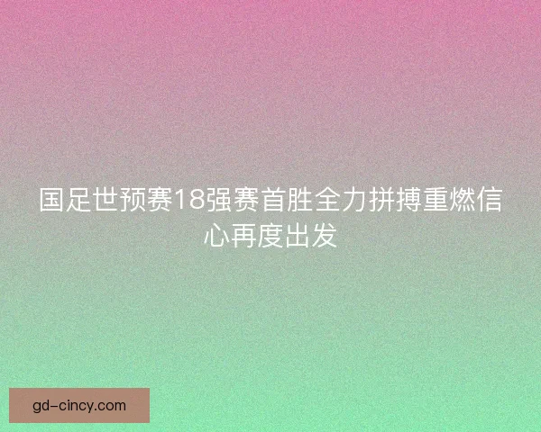 国足世预赛18强赛首胜全力拼搏重燃信心再度出发