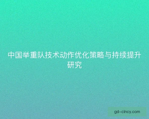 中国举重队技术动作优化策略与持续提升研究