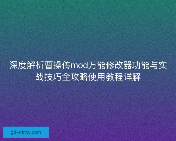 深度解析曹操传mod万能修改器功能与实战技巧全攻略使用教程详解