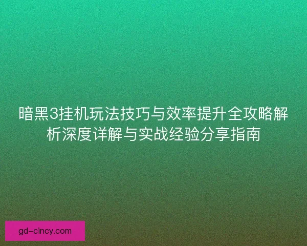 暗黑3挂机玩法技巧与效率提升全攻略解析深度详解与实战经验分享指南