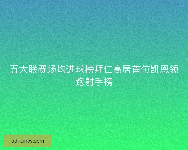 五大联赛场均进球榜拜仁高居首位凯恩领跑射手榜